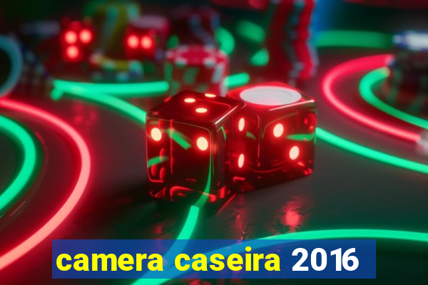 camera caseira 2016